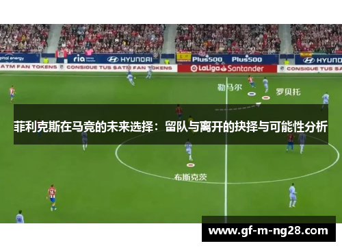 菲利克斯在马竞的未来选择：留队与离开的抉择与可能性分析