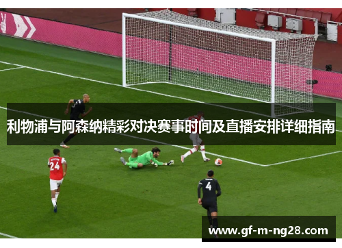 利物浦与阿森纳精彩对决赛事时间及直播安排详细指南 利物浦与阿森纳精彩对决赛事时间及直播安排详细指南
