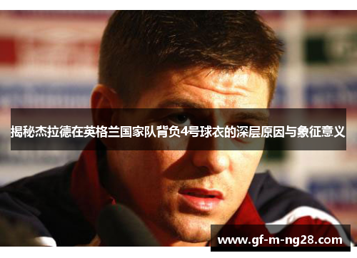 揭秘杰拉德在英格兰国家队背负4号球衣的深层原因与象征意义 揭秘杰拉德在英格兰国家队背负4号球衣的深层原因与象征意义