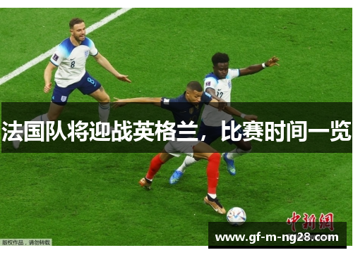 法国队将迎战英格兰,比赛时间一览 法国队将迎战英格兰,比赛时间一览