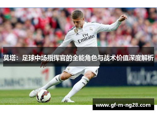 莫塔：足球中场指挥官的全能角色与战术价值深度解析