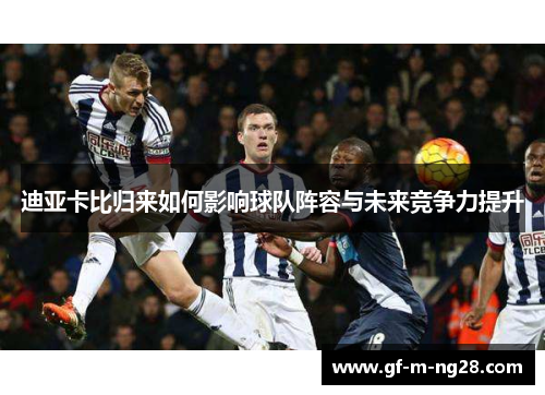 迪亚卡比归来如何影响球队阵容与未来竞争力提升 迪亚卡比归来如何影响球队阵容与未来竞争力提升