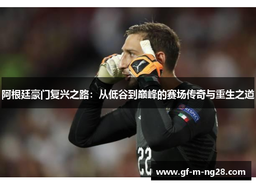 阿根廷豪门复兴之路：从低谷到巅峰的赛场传奇与重生之道