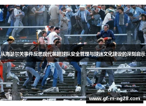 从海瑟尔关事件反思现代英超球队安全管理与球迷文化建设的深刻启示
