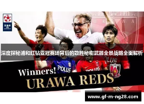 深度探秘浦和红钻亚冠赛场背后的致胜秘密武器全景战略全面解析 深度探秘浦和红钻亚冠赛场背后的致胜秘密武器全景战略全面解析