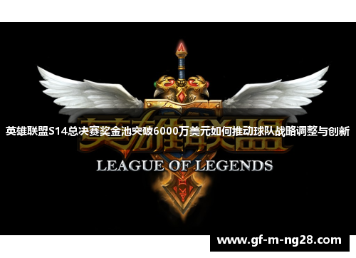 英雄联盟S14总决赛奖金池突破6000万美元如何推动球队战略调整与创新 英雄联盟S14总决赛奖金池突破6000万美元如何推动球队战略调整与创新