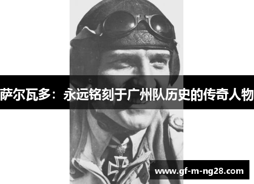 萨尔瓦多：永远铭刻于广州队历史的传奇人物