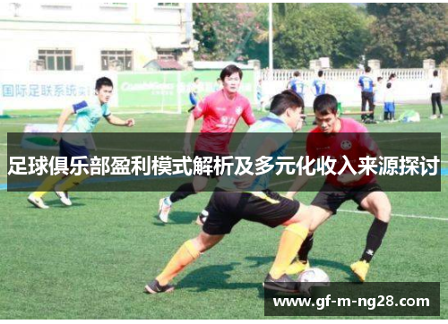 足球俱乐部盈利模式解析及多元化收入来源探讨