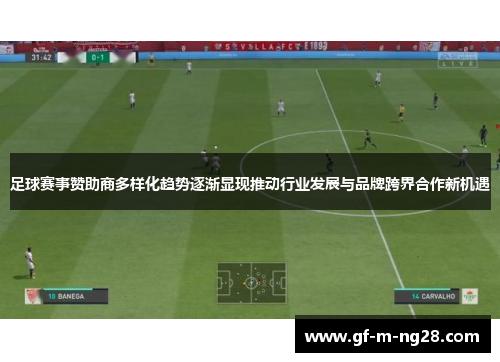 足球赛事赞助商多样化趋势逐渐显现推动行业发展与品牌跨界合作新机遇