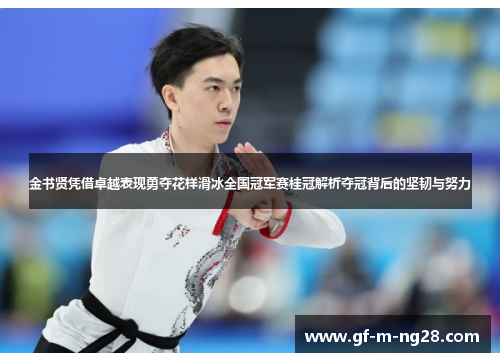 金书贤凭借卓越表现勇夺花样滑冰全国冠军赛桂冠解析夺冠背后的坚韧与努力