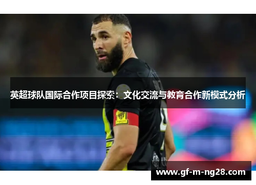 英超球队国际合作项目探索：文化交流与教育合作新模式分析