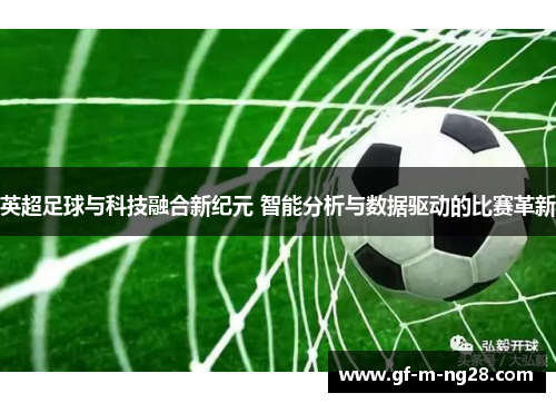 英超足球与科技融合新纪元 智能分析与数据驱动的比赛革新