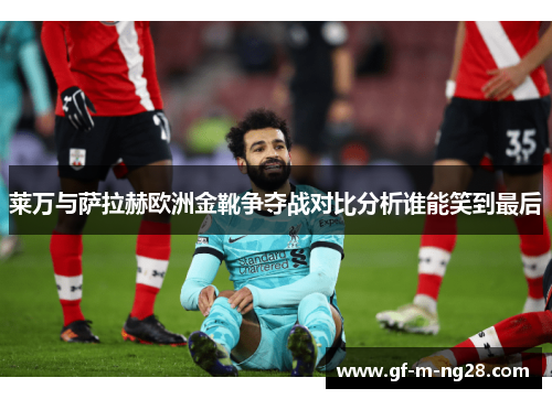 莱万与萨拉赫欧洲金靴争夺战对比分析谁能笑到最后