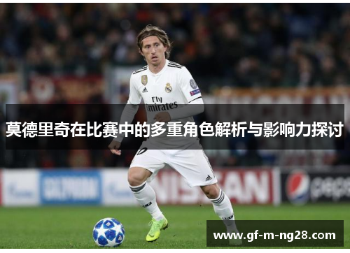 莫德里奇在比赛中的多重角色解析与影响力探讨