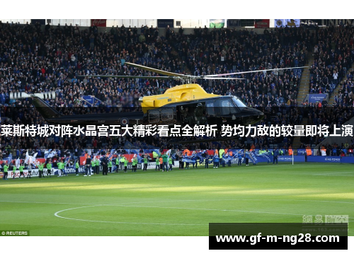 莱斯特城对阵水晶宫五大精彩看点全解析 势均力敌的较量即将上演