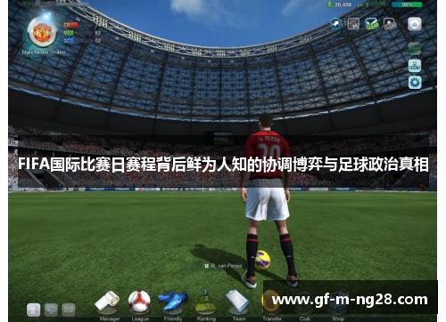 FIFA国际比赛日赛程背后鲜为人知的协调博弈与足球政治真相