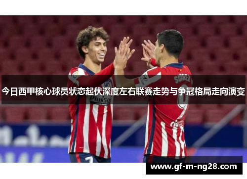 今日西甲核心球员状态起伏深度左右联赛走势与争冠格局走向演变