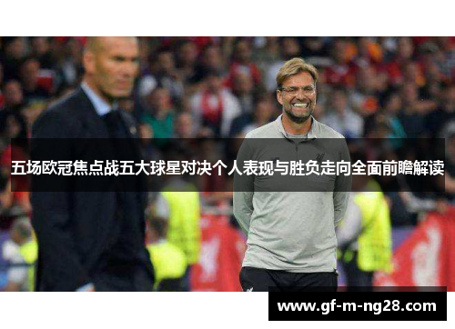 五场欧冠焦点战五大球星对决个人表现与胜负走向全面前瞻解读 五场欧冠焦点战五大球星对决个人表现与胜负走向全面前瞻解读