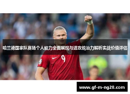 哈兰德国家队赛场个人能力全面展现与进攻统治力解析实战价值评估