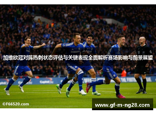 加维欧冠对阵热刺状态评估与关键表现全面解析赛场影响与前景展望