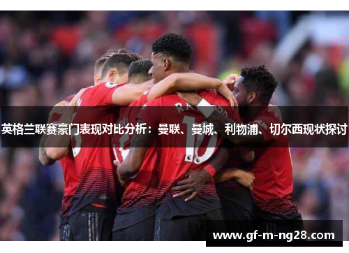 英格兰联赛豪门表现对比分析：曼联、曼城、利物浦、切尔西现状探讨