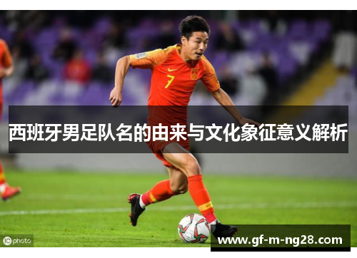 西班牙男足队名的由来与文化象征意义解析