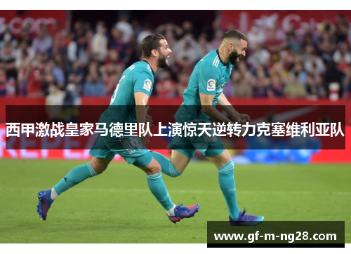 西甲激战皇家马德里队上演惊天逆转力克塞维利亚队