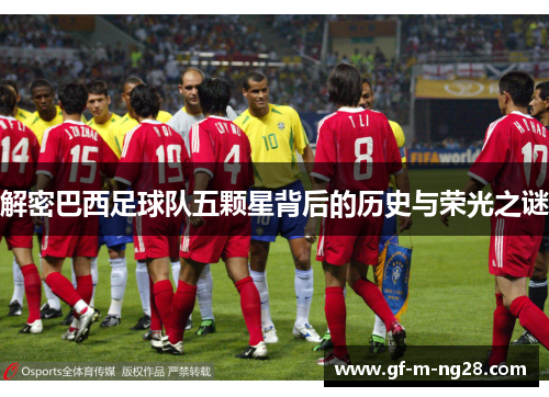 解密巴西足球队五颗星背后的历史与荣光之谜