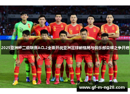 2025亚洲杯二级联赛ACL2全面开战亚洲足球新格局与俱乐部荣耀之争开启 2025亚洲杯二级联赛ACL2全面开战亚洲足球新格局与俱乐部荣耀之争开启