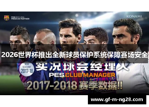 2026世界杯推出全新球员保护系统保障赛场安全