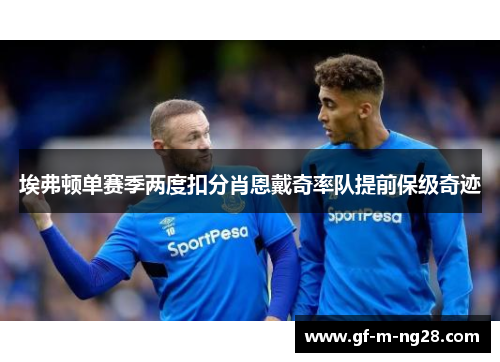 埃弗顿单赛季两度扣分肖恩戴奇率队提前保级奇迹 埃弗顿单赛季两度扣分肖恩戴奇率队提前保级奇迹