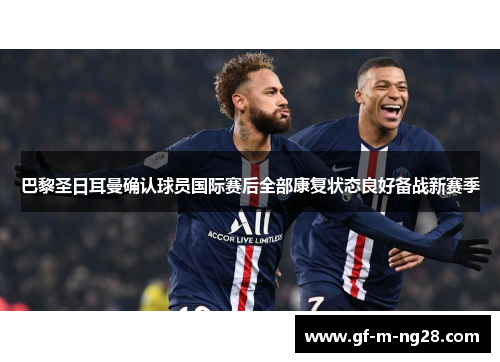 巴黎圣日耳曼确认球员国际赛后全部康复状态良好备战新赛季 巴黎圣日耳曼确认球员国际赛后全部康复状态良好备战新赛季