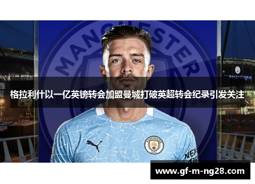 格拉利什以一亿英镑转会加盟曼城打破英超转会纪录引发关注