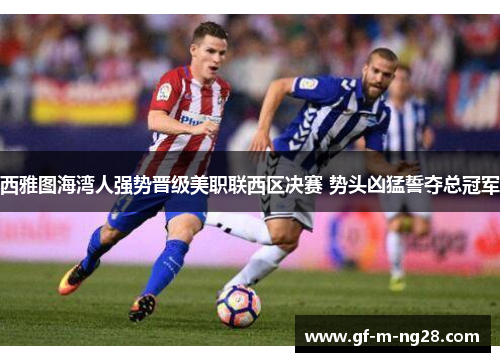 西雅图海湾人强势晋级美职联西区决赛 势头凶猛誓夺总冠军