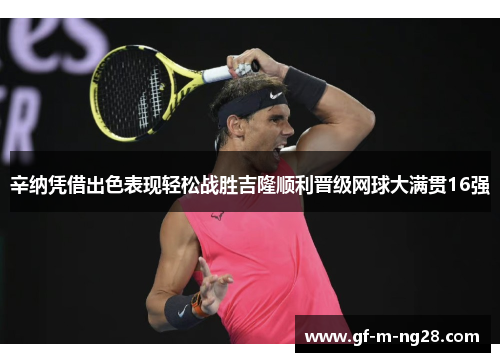 辛纳凭借出色表现轻松战胜吉隆顺利晋级网球大满贯16强