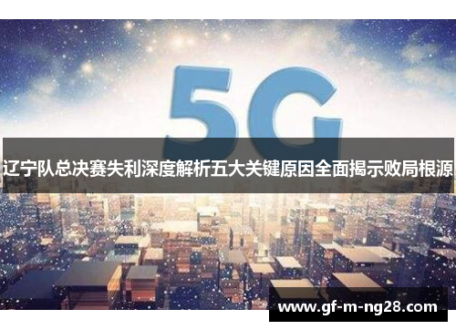 辽宁队总决赛失利深度解析五大关键原因全面揭示败局根源