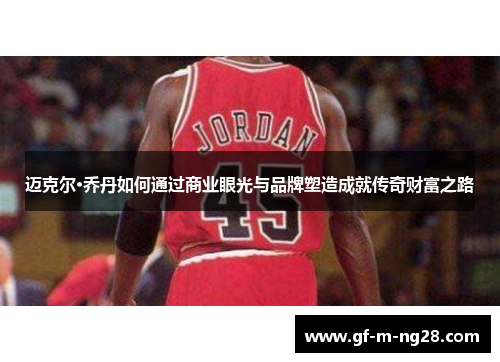 迈克尔·乔丹如何通过商业眼光与品牌塑造成就传奇财富之路