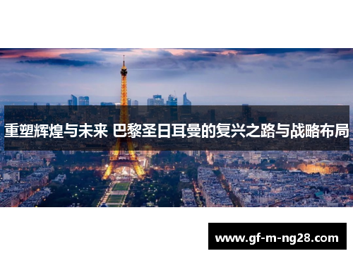重塑辉煌与未来 巴黎圣日耳曼的复兴之路与战略布局