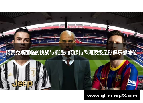 阿贾克斯面临的挑战与机遇如何保持欧洲顶级足球俱乐部地位