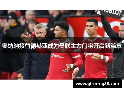 奥纳纳接替德赫亚成为曼联主力门将开启新篇章
